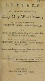 Cover of: Letters of the Right Honourable Lady M--y W---y M---e: written during her travels in Europe, Asia and Africa ... Which contain ... accounts of the policy and manners of the Turks