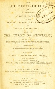 Cover of: The clinical guide [part III], or a concise view of the leading facts, on the history, nature, and treatment of the various diseases that form the subject of midwifery ... To which is added an obstetrical pharmacopoeia by William Nisbet