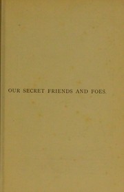 Cover of: Our secret friends and foes: expanded from lectures delivered before popular audiences in London, Edinburgh, and elsewhere