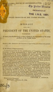 Cover of: Swine products of the United States: message from the President of the United States, transmitting a report from the Secretary of State relative to the importation of the swine products of the United States, March 1, 1884 : referred to the Committee on agriculture and ordered to be printed