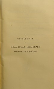 Cover of: Cooley's cyclopaedia of practical receipts and collateral information in the arts, manufactures, professions, and trades, including medicine, pharmacy, hygiene, and domestic economy : designed as a comprehensive supplement to the pharmacopoeia and general book of reference for the manufacturer, tradesman, amateur, and heads of families