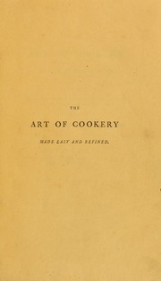 Cover of: The art of cookery made easy and refined: comprising ample directions for preparing every article requisite for furnishing the tables of the nobleman, gentleman, and tradesman
