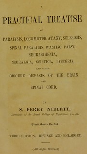 Cover of: A practical treatise on paralysis, locomotor ataxy, sclerosis, spinal paralysis, wasting palsy, neurasthenia, neuralgia, sciatica, hysteria, and other obscure diseases of the brain and spinal cord by S. Berry Niblett