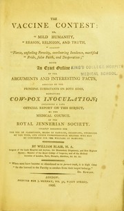 Cover of: The vaccine contest, or, Mild humanity, reason, religion, and truth, against fierce, unfeeling ferocity, overbearing insolence, mortified pride, false faith, and desperation: being an exact outline of the arguments and interesting facts, adduced by the principal combatants on both sides, respecting cow-pox inoculation; including a late official report on this subject by the Medical Council of the Royal Jennerian Society