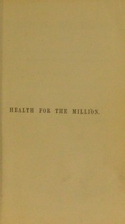 Cover of: Health for the million: including hints on the physical training of youth, and the treatment of invalids and old age, with observations on unhealthy employments