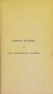 Cover of: Cottage building, or, Hints for improving the dwellings of the labouring classes