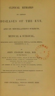 Cover of: Clinical remarks on certain diseases of the eye, and on miscellaneous subjects, medical and surgical; including gout, rheumatism, fistula, cancer, hernia, indigestion, &c. &c by John Charles Hall