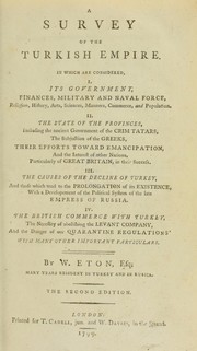 A survey of the Turkish Empire. In which are considered, I. Its government ... II. The state of the provinces ... III. The causes of the decline of Turkey ... IV. The British commerce with Turkey by William Eton