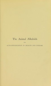 Cover of: The animal alkaloids cadaveric and vital or, the ptomaines and leucomaines: chemically, physiologically and pathologically considered in relation to scientific medicine