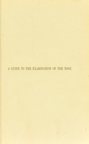 Cover of: A guide to the examination of the nose : with remarks on the diagnosis of diseases of the nasal cavities