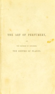 Cover of: The art of perfumery: and the methods of obtaining odours of plants; with instructions for the manufacture of ... dentifrices, pomatums, cosmetiques, perfumed soap, etc