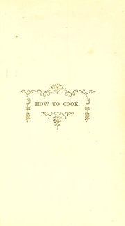 Cover of: How to cook for myself and family: comprising directions for roasting, broiling, stewing and boiling all kinds of butchers' meat, fowls and fish; for potting, collaring, and curing it; also, directions for making confectionary, pastry, and bread, for using fruit, candying and preserving it; for pickling, brewing, making wines, and choice beverages, and other valuable hints for household management