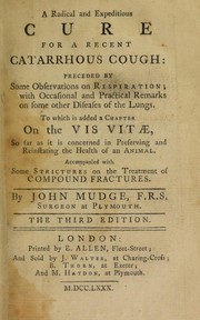 Cover of: A radical and expeditious cure for a recent catarrhous cough: preceded by some observations on respiration, with ... remarks on some other diseases of the lungs. To which is added a chapter on the vis vitae ... with some strictures on the treatment of compound fractures by John Mudge