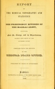 Cover of: Report on the medical topography and statistics of the Presidency Division of the Madras Army : including Fort St. George, and its dependencies, within the limits of the supreme court. Compiled from the records of the Medical Board office by Madras. Medical Board Office