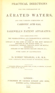 Practical directions for the preparation of a©±rated waters, and the various compounds of carbonic acid gas, by Bakewell's patent apparatus by Robert Venables