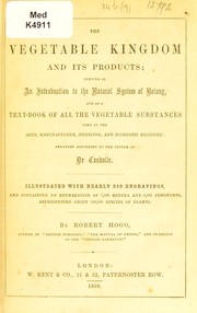 Cover of: The vegetable kingdom and its products: serving as an introduction to the natural system of botany, and as a textbook of all the vegetable substances used in the arts, manufactures, medicine, and domestic economy: arranged according to the system of De Candolle