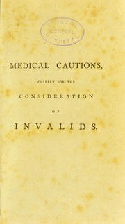 Cover of: Medical cautions, chiefly for the consideration of invalids: containing essays on Fashionable diseases, The dangerous effects of hot and crouded rooms, An enquiry into the use of medicine during a course of mineral waters, On quacks, quack medicines, and lady doctors. And an essay on regimen, very much enlarged