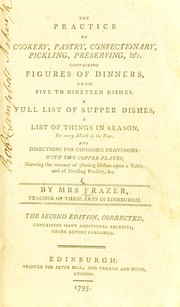 Cover of: The practice of cookery, pastry, confectionary, pickling, preserving, &c: containing figures of dinners, from five to nineteen dishes, a full list of supper dishes, a list of things in season, for every month in the year, and directions for choosing provisions, with two copper plates, showing the manner of placing dishes upon a table, and of trussing poultry, &c