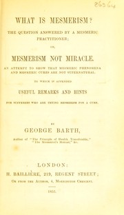 Cover of: What is mesmerism?: the question answered by a mesmeric practitioner, or, Mesmerism not miracle : an attempt to show that mesmeric phenomena and mesmeric cures are not supernatural ; to which is appended useful remarks and hints for sufferers who are trying mesmerism for a cure