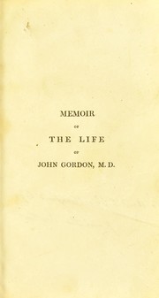 Cover of: Memoir of the life and writings of John Gordon. M.D., F.R.S.E., late lecturer on anatomy and physiology in Edinburgh