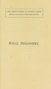 Cover of: Moral philosophy; or, The duties of man, considered in his individual, domestic, social, and religious capacities by George Combe