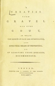 Cover of: A treatise upon gravel and upon gout, in which the sources of each are investigated, and effectual means of preventing, or removing these diseases, recommended