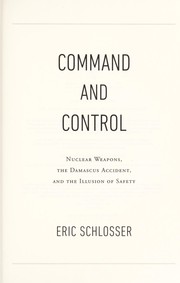 Cover of: Command and control : nuclear weapons, the Damascus Accident, and the illusion of safety by 