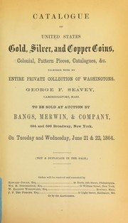 Catalogue of United States gold, silver, and copper coins, colonial, pattern pieces, catalogues, & c., together with my entire private collection of Washingtons by George F. Seavey