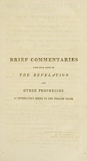 Cover of: Brief commentaries upon such parts of the Revelation and other prophecies as immediately refer to the present times. In which the several allegorical types and expressions of those prophecies are translated into their literal meanings, and applied to their appropriate events ...