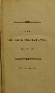 Cover of: The complete confectioner or, the whole art of confectionary by Frederick Nutt