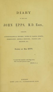Cover of: Diary of the late John Epps, M.D. Edin : embracing autobiographical records, notes on passing events, homoeopathy, general medicine, politics and religion, etc by Epps, John, 1805-1869
