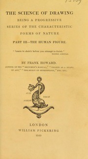 Cover of: The science of drawing. Being a progressive series of the characteristic forms of nature ... Part III. The human figure | Howard, Frank