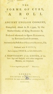 Cover of: The forme of cury: a roll of ancient English cookery, compiled, about A.D. 1390, by the master-cooks of King Richard II, presented afterwards to Queen Elizabeth, by Edward Lord Stafford, and now in the possession of Gustavus Brander, Esq. : illustrated with notes, and a copious index, or glossary, a manuscript of the editor, of the same age and subject, with other congruous matters, are subjoined.