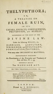 Cover of: Thelyphthora; or, a treatise on female ruin, in its causes, effects, consequences, prevention, and remedy; considered on the basis of the divine law under the following heads, viz. marriage, whoredom and fornication, adultery, polygamy, divorce, with many other incidental matters, particularly including an examination of the principles and tendency of Stat. 26 Geo. II. c. 33, commonly called The marriage act