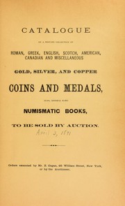 Cover of: Catalogue of a choice and valuable collection of Roman, Greek, English, Scotch, American, Canadian, and miscellaneous gold, silver, and copper coins and medals ...
