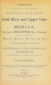 Cover of: Catalogue of a choice and valuable collection of American, English & ancient gold, silver and copper coins and medals, the property of Emil Cauffman...of Philadelphia