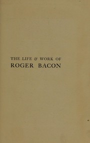 Cover of: The life & work of Roger Bacon by by John Henry Bridges ; edited, with additional notes and tables, by H. Gordon Jones