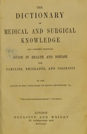 Cover of: The dictionary of medical and surgical knowledge and complete practical guide in health and disease for families, emigrants, and colonists