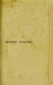 Cover of: Modern cookery for private families, reduced to a system of easy practice, in a series of carefully tested receipts, in which the principles of Baron Liebeg and other eminent writers have been as much as possible applied and explained