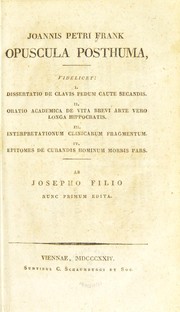 Cover of: Joannis Petri Frank Opuscula posthuma: videlicet : 1. Dissertatio de clavis pedum caute secandis, 2. Oratio academica de vita brevi arte vero longa Hippocratis, 3. Interpretationum clinicarum fragmentum, 4. Epitomes de curandis hominum morbis pars