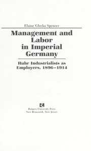 Cover of: Management and labor in imperial Germany: Ruhr industrialists as employers, 1896-1914