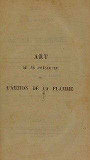 Cover of: Art de se pre¿erver de l'action de la flamme: appliqu©♭ aux pompiers et ©  la conservation des personnes expos©♭es au feu; avec une s©♭rie d'experiences faites en Italie, ©  Gen©·ve et ©  Paris