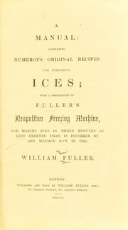 Cover of: A manual containing numerous original recipes for preparing ices; with a description of Fuller's Neapolitan freezing machine, for making ices in three minutes at less expense than is incurred by any method now in use