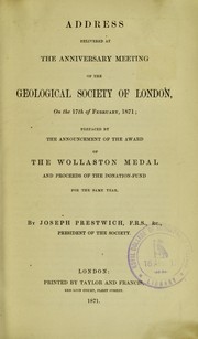 Cover of: Address delivered at the anniversary meeting of the Geological Society of London, on the 17th of February, 1871: prefaced by the announcement of the award of the Wollaston Medal and proceeds of the donation-fund for the same year