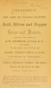 Cover of: Catalogue of a very large and valuable collection of gold, silver and copper coins and medals, comprising the cabinets of S.W. Chubbuck, of Utica, N.Y., and others: to be sold at auction, by Messrs. Thomas Birch & Sons, 1110 Chestnut St., Philadelphia, on Tuesday, Wednesday, Thursday and Friday, February 25, 26, 27 and 28, 1873, commencing at three o'clock P.M.