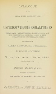 Cover of: Catalogue of the very fine collection of United States dimes and half dimes, very rare pattern pieces, including 1872 and 1875 commercial dollars: also a fine collection of confederate notes ;  the property of Harold P. Newline, ... to be sold at auction on Tuesday, April 10th, 1883, ... by Messrs. Bangs & Co