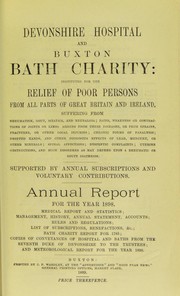 Cover of: Devonshire hospital and Buxton Bath charity : instituted for the relief of poor persons from all parts of Great Britain and Ireland suffering from rheumatism, gout, sciatica, and neuralgia ; pains, weakness or contractions of joints or limbs, arising from these diseases, or from sprains, fractures, or other local injuries ; chronic forms of paralysis ; dropped hands, and other poisonous effects of lead, mercury, or other minerals ; spinal affections ; dyspeptic complaints, uterine obstructions, and such disorders as may depend upon a rheumatic or gouty diathesis ; supported by annual subscriptions and voluntary contributions: annual report for the year 1898 ; medical report and statistics, management, history, annual statement, accounts, rules and regulations, list of subscriptions and benefactions &c., Bath charity report for 1785 ; copies of conveyances of hospital and baths from the seventh Duke of Devonshire to the trustees ; and meteorological report for the year 1898