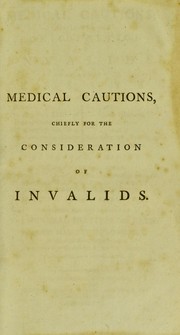 Cover of: Medical cautions: chiefly for the consideration of invalids. Containing essays on fashionable diseases, the dangerous effects of hot and crouded rooms, an enquiry into the use of medicine during a course of mineral waters, on quacks, and quack medicine, and lady doctors. And an essay on regimen, very much enlarged ...