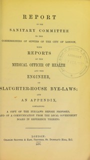 Cover of: Report of the sanitary committee to the commissioners of sewers of the city of London, with reports of the medical officer of health and the engineer, on slaughter-house bye-laws; and an appendix, containing a copy of the bye-laws before proposed and of a communication from the local government board in reference thereto