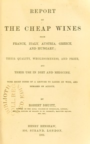 Cover of: Report on the cheap wines from France, Italy, Austria, Greece and Hungary : their quality, wholesomeness, and price, and their use in diet and medicine, with short notes of a lecture to ladies on wine, and remarks on acidity